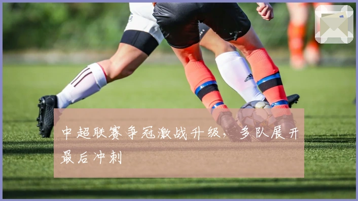 中超联赛争冠激战升级，多队展开最后冲刺