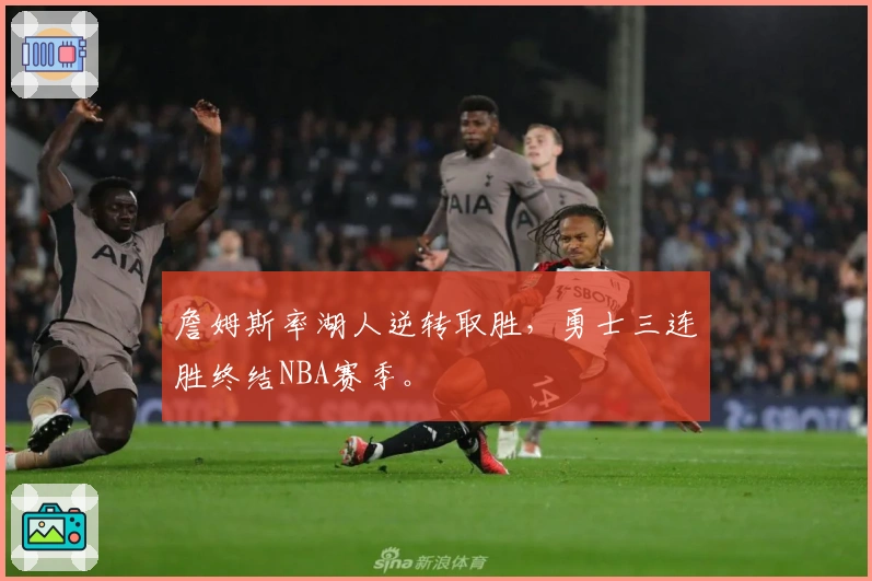 詹姆斯率湖人逆转取胜，勇士三连胜终结NBA赛季。