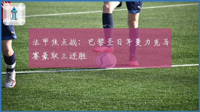 法甲焦点战：巴黎圣日耳曼力克马赛豪取三连胜