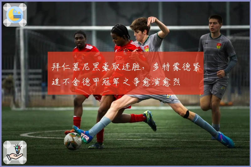 拜仁慕尼黑豪取连胜，多特蒙德紧追不舍德甲冠军之争愈演愈烈