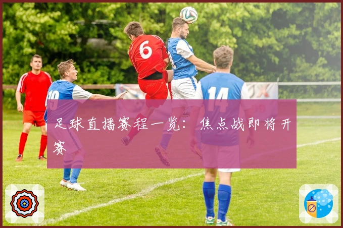 足球直播赛程一览：焦点战即将开赛