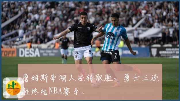 詹姆斯率湖人逆转取胜，勇士三连胜终结NBA赛季。