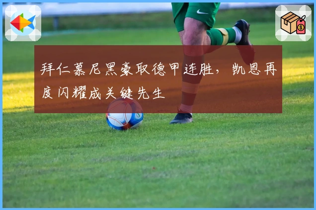 拜仁慕尼黑豪取德甲连胜，凯恩再度闪耀成关键先生