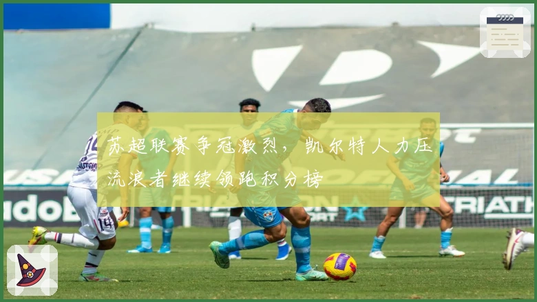 苏超联赛争冠激烈，凯尔特人力压流浪者继续领跑积分榜