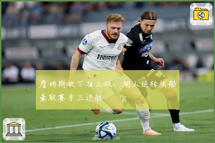 詹姆斯砍下准三双，湖人逆转快船豪取赛季三连胜