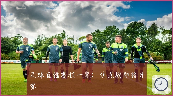 足球直播赛程一览：焦点战即将开赛