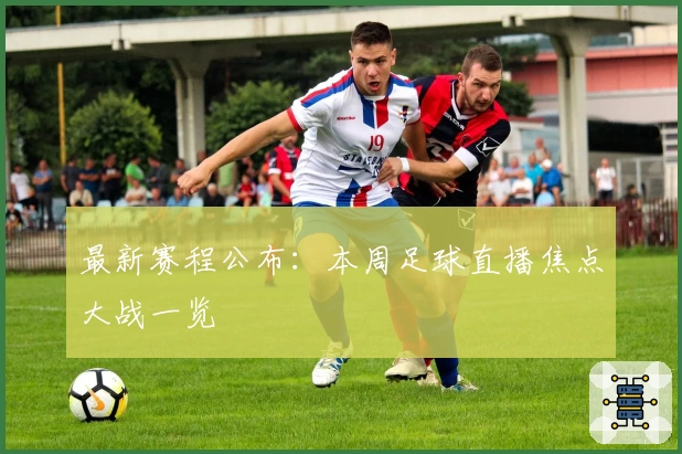 最新赛程公布：本周足球直播焦点大战一览