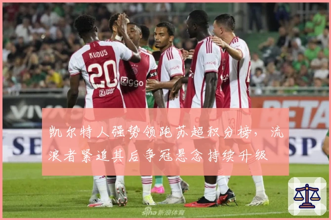 凯尔特人强势领跑苏超积分榜，流浪者紧追其后争冠悬念持续升级