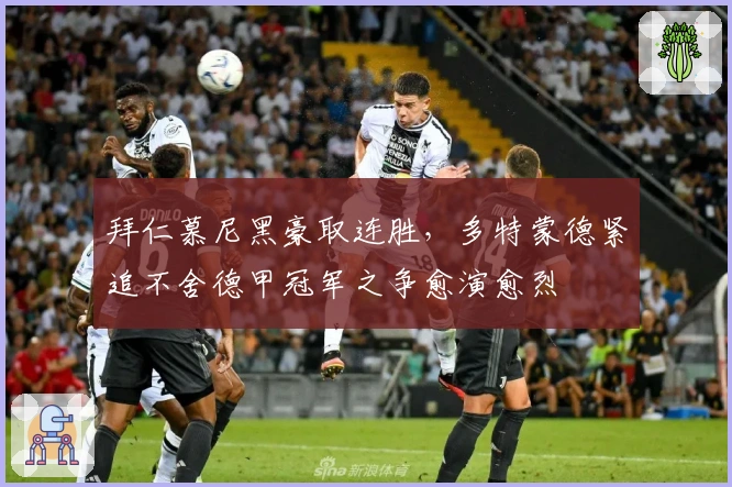 拜仁慕尼黑豪取连胜，多特蒙德紧追不舍德甲冠军之争愈演愈烈