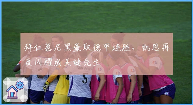 拜仁慕尼黑豪取德甲连胜，凯恩再度闪耀成关键先生